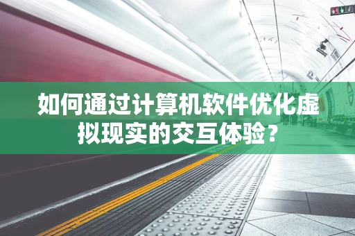 如何通过计算机软件优化虚拟现实的交互体验？