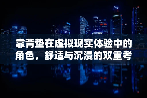 靠背垫在虚拟现实体验中的角色，舒适与沉浸的双重考量？