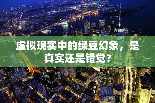 虚拟现实中的绿豆幻象，是真实还是错觉？