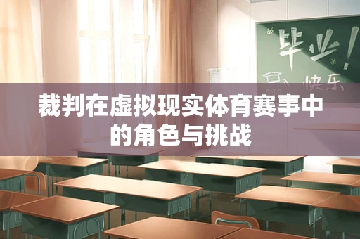 裁判在虚拟现实体育赛事中的角色与挑战