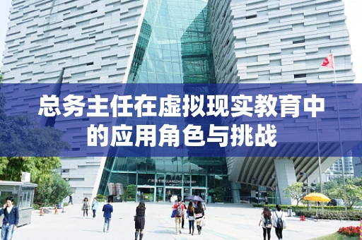 总务主任在虚拟现实教育中的应用角色与挑战