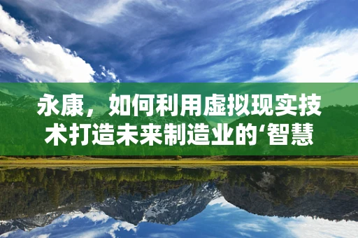 永康，如何利用虚拟现实技术打造未来制造业的‘智慧工厂’？