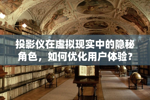 投影仪在虚拟现实中的隐秘角色，如何优化用户体验？