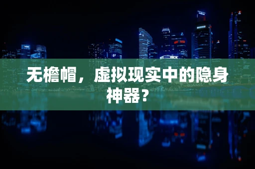 无檐帽，虚拟现实中的隐身神器？