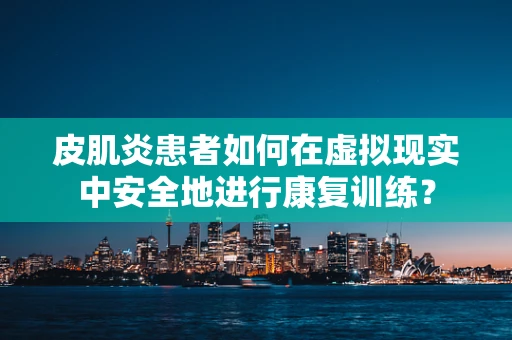 皮肌炎患者如何在虚拟现实中安全地进行康复训练？