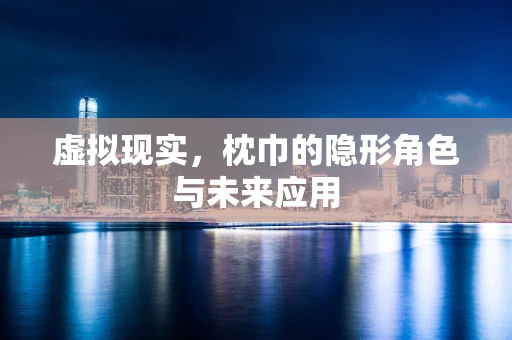 虚拟现实，枕巾的隐形角色与未来应用
