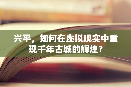兴平，如何在虚拟现实中重现千年古城的辉煌？