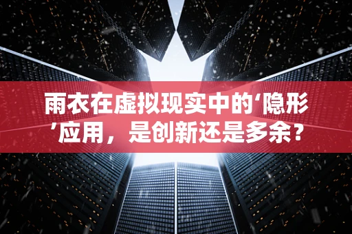 雨衣在虚拟现实中的‘隐形’应用，是创新还是多余？