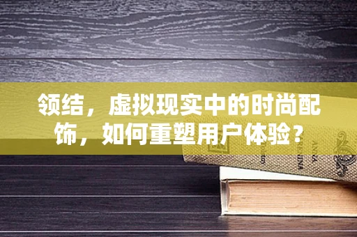 领结，虚拟现实中的时尚配饰，如何重塑用户体验？