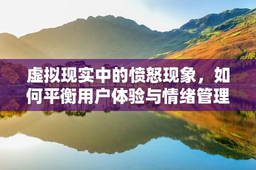 虚拟现实中的愤怒现象，如何平衡用户体验与情绪管理？