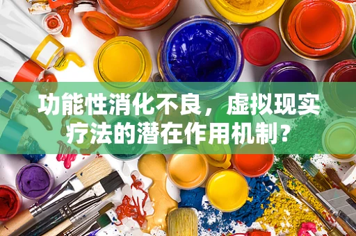 功能性消化不良，虚拟现实疗法的潜在作用机制？