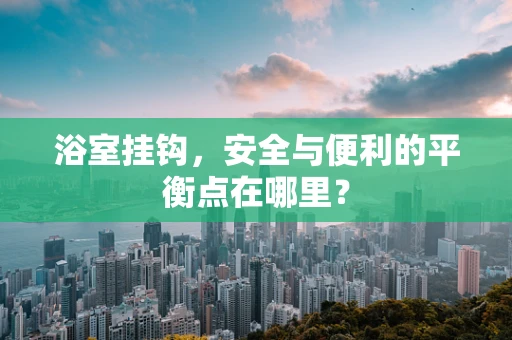 浴室挂钩，安全与便利的平衡点在哪里？