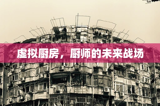 虚拟厨房，厨师的未来战场