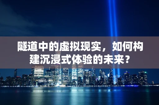 隧道中的虚拟现实，如何构建沉浸式体验的未来？