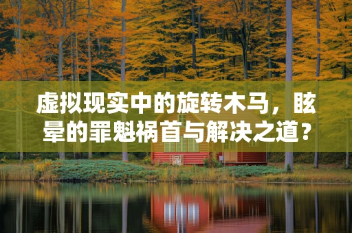 虚拟现实中的旋转木马，眩晕的罪魁祸首与解决之道？