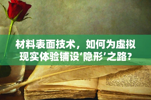 材料表面技术，如何为虚拟现实体验铺设‘隐形’之路？