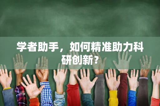 学者助手，如何精准助力科研创新？