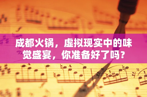 成都火锅，虚拟现实中的味觉盛宴，你准备好了吗？