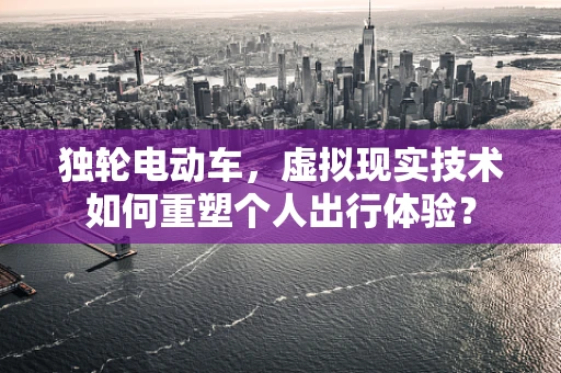 独轮电动车，虚拟现实技术如何重塑个人出行体验？