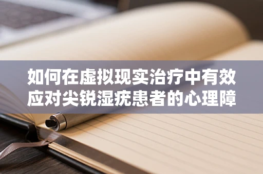 如何在虚拟现实治疗中有效应对尖锐湿疣患者的心理障碍？