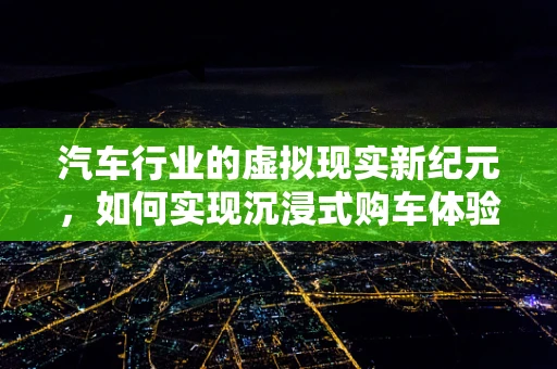 汽车行业的虚拟现实新纪元，如何实现沉浸式购车体验？