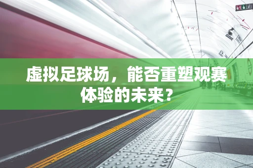 虚拟足球场，能否重塑观赛体验的未来？