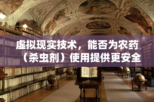 虚拟现实技术，能否为农药（杀虫剂）使用提供更安全的虚拟体验？