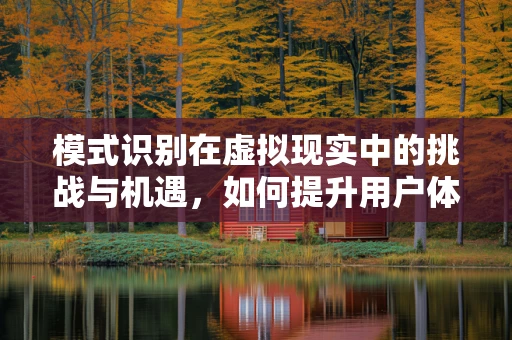 模式识别在虚拟现实中的挑战与机遇，如何提升用户体验？
