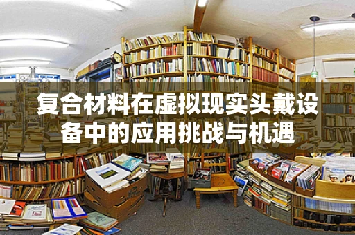 复合材料在虚拟现实头戴设备中的应用挑战与机遇