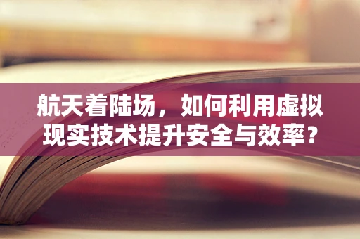 航天着陆场，如何利用虚拟现实技术提升安全与效率？