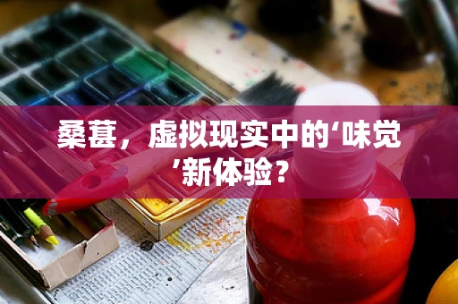 桑葚，虚拟现实中的‘味觉’新体验？