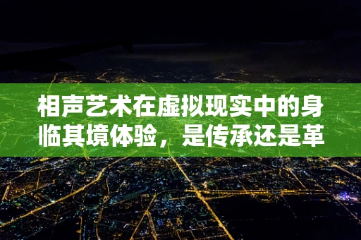 相声艺术在虚拟现实中的身临其境体验，是传承还是革新？