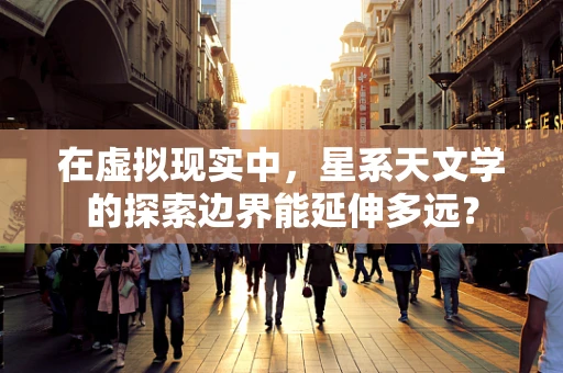 在虚拟现实中，星系天文学的探索边界能延伸多远？