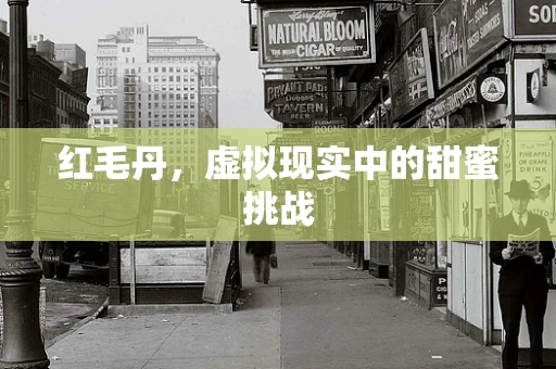 红毛丹，虚拟现实中的甜蜜挑战