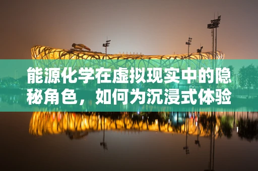 能源化学在虚拟现实中的隐秘角色，如何为沉浸式体验提供绿色动力？