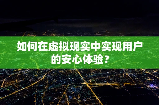 如何在虚拟现实中实现用户的安心体验？