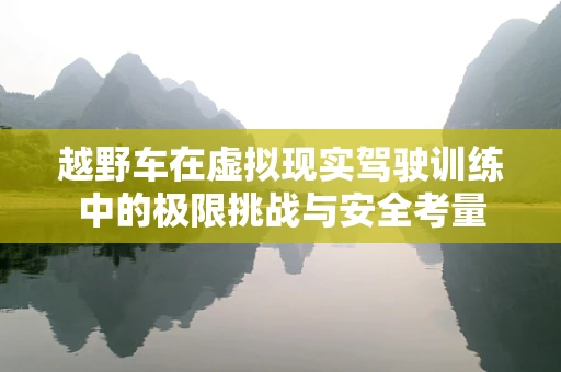 越野车在虚拟现实驾驶训练中的极限挑战与安全考量