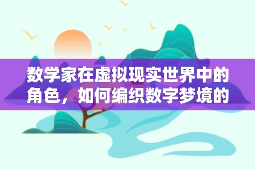 数学家在虚拟现实世界中的角色，如何编织数字梦境的几何学？