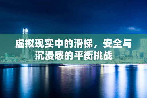 虚拟现实中的滑梯，安全与沉浸感的平衡挑战