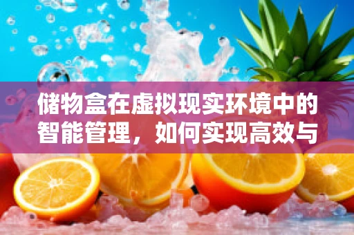 储物盒在虚拟现实环境中的智能管理，如何实现高效与便捷？