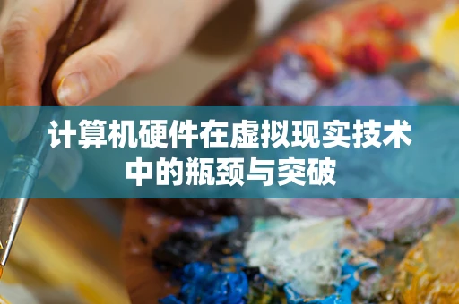 计算机硬件在虚拟现实技术中的瓶颈与突破