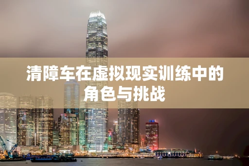 清障车在虚拟现实训练中的角色与挑战