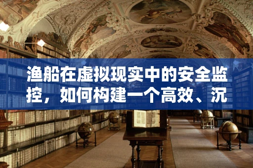 渔船在虚拟现实中的安全监控，如何构建一个高效、沉浸式的解决方案？