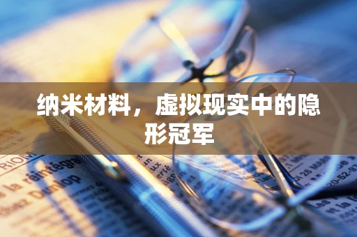 纳米材料，虚拟现实中的隐形冠军