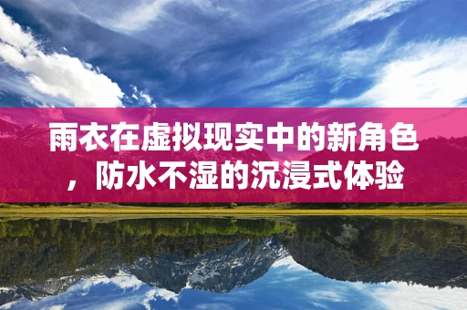 雨衣在虚拟现实中的新角色，防水不湿的沉浸式体验
