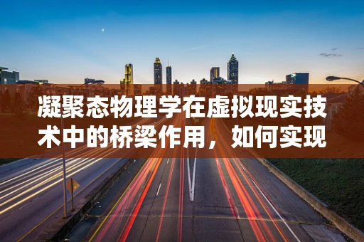 凝聚态物理学在虚拟现实技术中的桥梁作用，如何实现微观世界到宏观体验的跨越？