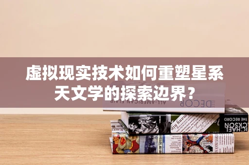 虚拟现实技术如何重塑星系天文学的探索边界？