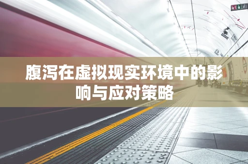 腹泻在虚拟现实环境中的影响与应对策略