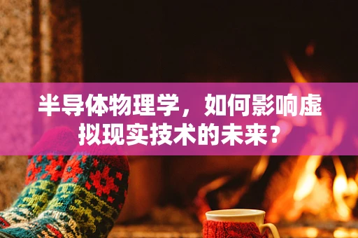 半导体物理学，如何影响虚拟现实技术的未来？