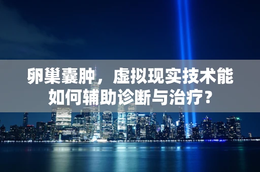 卵巢囊肿，虚拟现实技术能如何辅助诊断与治疗？